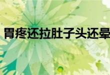 胃疼還拉肚子頭還暈（胃疼還拉肚子怎么辦）