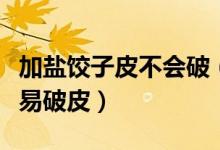 加鹽餃子皮不會破（為什么煮餃子時(shí)加鹽就不易破皮）