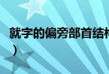 就字的偏旁部首結(jié)構(gòu)（就字的偏旁部首是什么）