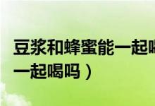 豆?jié){和蜂蜜能一起喝會(huì)怎么樣（豆?jié){和蜂蜜能一起喝嗎）