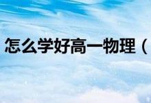 怎么學好高一物理（物理的學習方法有哪些）