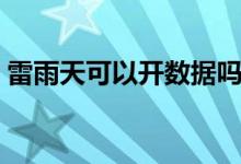 雷雨天可以開數(shù)據(jù)嗎（雷雨天可以開空調(diào)嗎）