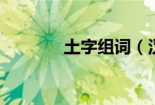 土字組詞（漢字土怎么組詞）