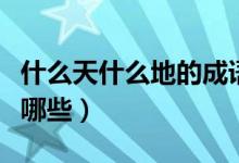 什么天什么地的成語(yǔ)（什么天什么地的成語(yǔ)有哪些）