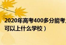 2020年高考400多分能考上什么大學(xué)（2022高考考200多分可以上什么學(xué)校）