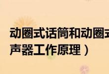 動(dòng)圈式話筒和動(dòng)圈式揚(yáng)聲器（動(dòng)圈式話筒與揚(yáng)聲器工作原理）