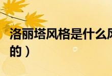 洛麗塔風(fēng)格是什么風(fēng)格（洛麗塔風(fēng)格是什么樣的）