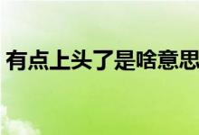 有點(diǎn)上頭了是啥意思（有點(diǎn)上頭了是什么梗）