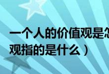 一個(gè)人的價(jià)值觀是怎么形成的（一個(gè)人的價(jià)值觀指的是什么）