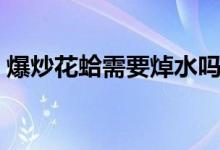 爆炒花蛤需要焯水嗎（爆炒花蛤需要焯水嗎）