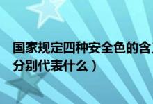 國家規(guī)定四種安全色的含義是什么（國家規(guī)定安全色有四種分別代表什么）