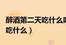 醉酒第二天吃什么吐什么怎么辦（醉酒第二天吃什么）