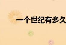 一個世紀(jì)有多久（一個世紀(jì)是幾年）