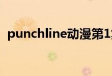 punchline動(dòng)漫第1集（punchline什么梗）