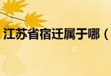 江蘇省宿遷屬于哪（江蘇省宿遷屬于徐州嗎）