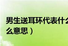 男生送耳環(huán)代表什么意思（男生送耳環(huán)代表什么意思）