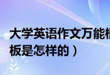 大學(xué)英語作文萬能模板（大學(xué)英語作文萬能模板是怎樣的）