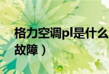 格力空調(diào)pl是什么故障（格力空調(diào)pL是什么故障）