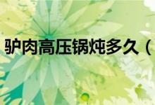 驢肉高壓鍋燉多久（驢肉高壓鍋燉多長(zhǎng)時(shí)間）