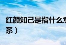 紅顏知己是指什么意思（紅顏知己是指什么關(guān)系）