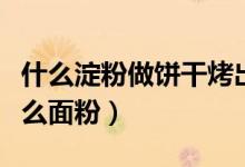 什么淀粉做餅干烤出來蓬松酥脆（餅干是用什么面粉）