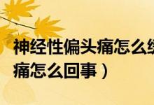 神經(jīng)性偏頭痛怎么緩解怎么按摩（神經(jīng)性偏頭痛怎么回事）