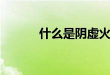什么是陰虛火旺（什么是陰虛）