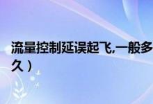 流量控制延誤起飛,一般多久可以恢復(fù)（流量控制延誤一般多久）
