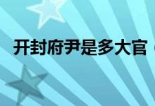 開封府尹是多大官（開封府尹是多大的官）