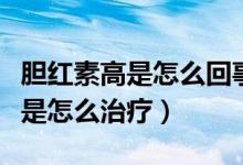 膽紅素高是怎么回事呀有什么危害（膽紅素高是怎么治療）