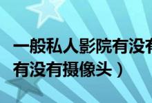 一般私人影院有沒有攝像頭（怎么查私人影院有沒有攝像頭）
