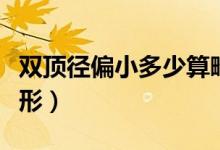 雙頂徑偏小多少算畸形（雙頂徑偏小多少為畸形）