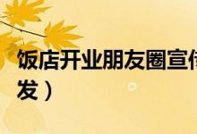 飯店開業(yè)朋友圈宣傳詞（飯店開業(yè)朋友圈怎么發(fā)）