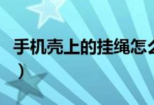 手機殼上的掛繩怎么掛（手機殼上的掛繩方法）