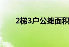 2梯3戶公攤面積（2梯3戶公攤大嗎）