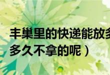 豐巢里的快遞能放多久（豐巢快遞一般可以放多久不拿的呢）