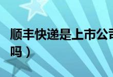 順豐快遞是上市公司嗎（順豐快遞是上市公司嗎）