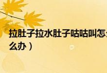 拉肚子拉水肚子咕咕叫怎么回事（拉肚子拉水肚子咕咕叫怎么辦）