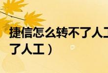 捷信怎么轉(zhuǎn)不了人工服務(wù)電話(huà)（捷信怎么轉(zhuǎn)不了人工）