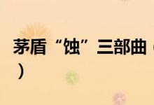 茅盾“蝕”三部曲（茅盾的蝕三部曲包括哪些）