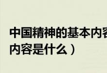 中國精神的基本內(nèi)容是什么（中國精神的基本內(nèi)容是什么）