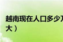 越南現(xiàn)在人口多少萬（越南有多少人口面積多大）