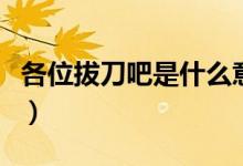 各位拔刀吧是什么意思（各位拔刀吧是什么梗）