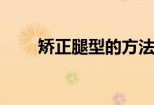 矯正腿型的方法（矯正腿型的方法）