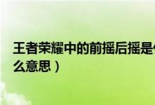王者榮耀中的前搖后搖是什么意思（王者榮耀后搖前搖是什么意思）