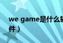 we game是什么軟件（we game是什么軟件）