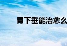 胃下垂能治愈么（胃下垂能治愈嗎）