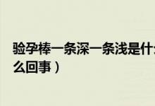 驗(yàn)孕棒一條深一條淺是什么情況（驗(yàn)孕棒一條深一條淺色怎么回事）