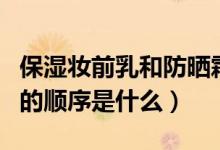 保濕妝前乳和防曬霜的順序（妝前乳和防曬霜的順序是什么）