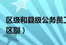 區(qū)級和縣級公務(wù)員工資一樣嗎（區(qū)級和縣級的區(qū)別）